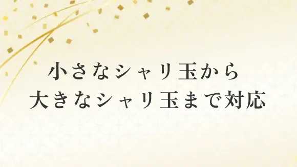 小さなシャリ玉から大きなシャリ玉まで対応